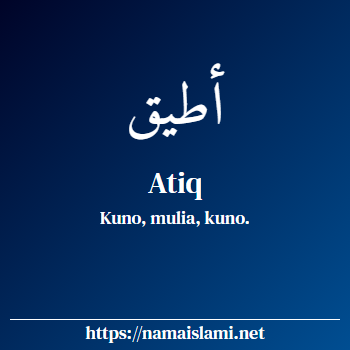 arti nama atiq yang merupakan nama islami untuk laki-laki dilengkapi dengan tulisan huruf arab dan maknanya