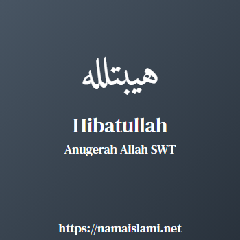 arti nama hibatullah yang merupakan nama islami untuk laki-laki dilengkapi dengan tulisan huruf arab dan maknanya