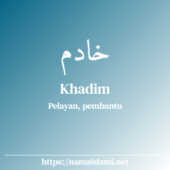 arti nama khadim yang merupakan nama islami untuk laki-laki dilengkapi dengan tulisan huruf arab dan maknanya