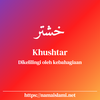 arti nama khushtar yang merupakan nama islami untuk laki-laki dilengkapi dengan tulisan huruf arab dan maknanya